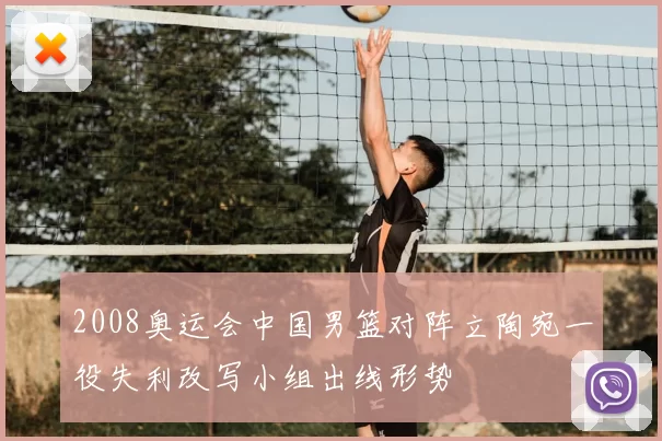 2008奥运会中国男篮对阵立陶宛一役失利改写小组出线形势