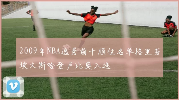 2009年NBA选秀前十顺位名单格里芬埃文斯哈登卢比奥入选