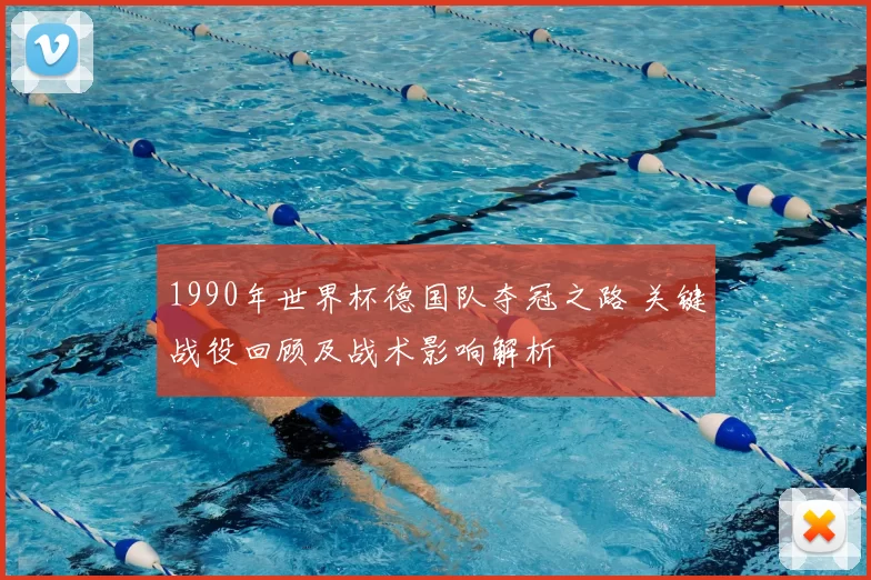 1990年世界杯德国队夺冠之路 关键战役回顾及战术影响解析