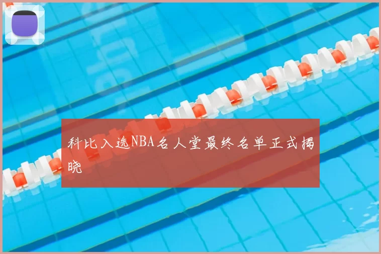科比入选NBA名人堂最终名单正式揭晓