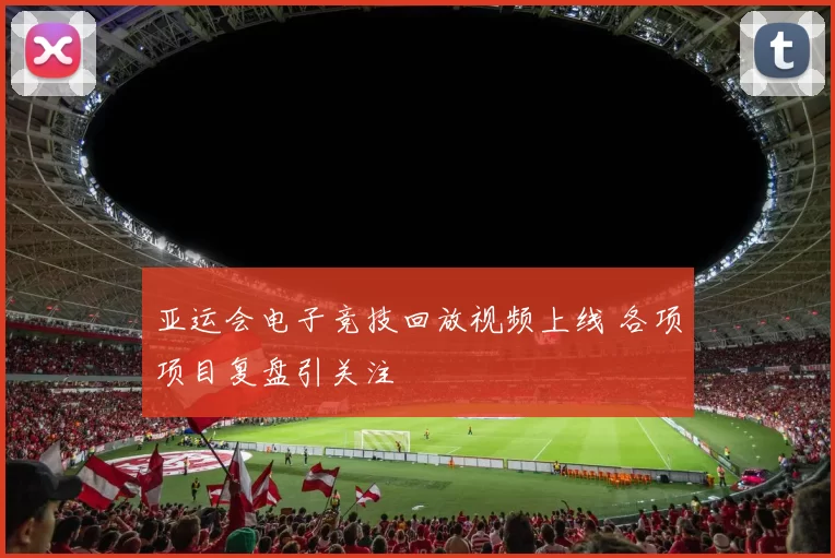 亚运会电子竞技回放视频上线 各项项目复盘引关注