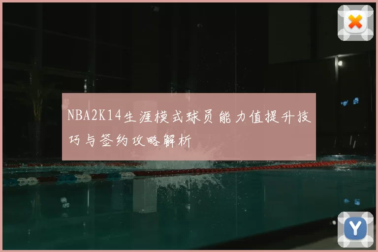 NBA2K14生涯模式球员能力值提升技巧与签约攻略解析