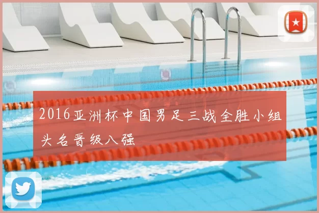 2016亚洲杯中国男足三战全胜小组头名晋级八强