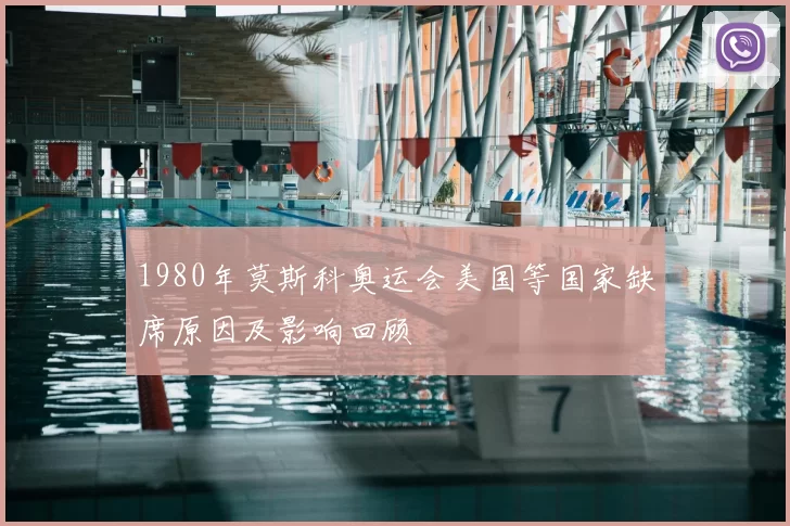1980年莫斯科奥运会美国等国家缺席原因及影响回顾