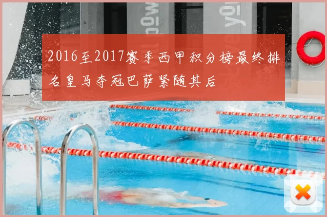 2016至2017赛季西甲积分榜最终排名皇马夺冠巴萨紧随其后