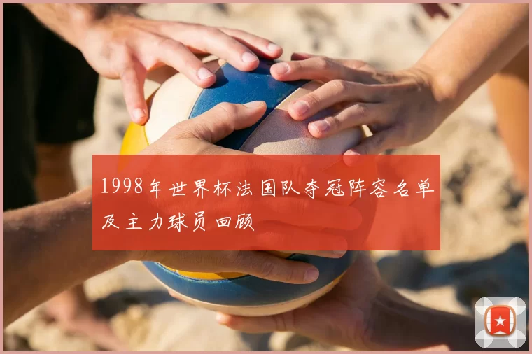 1998年世界杯法国队夺冠阵容名单及主力球员回顾