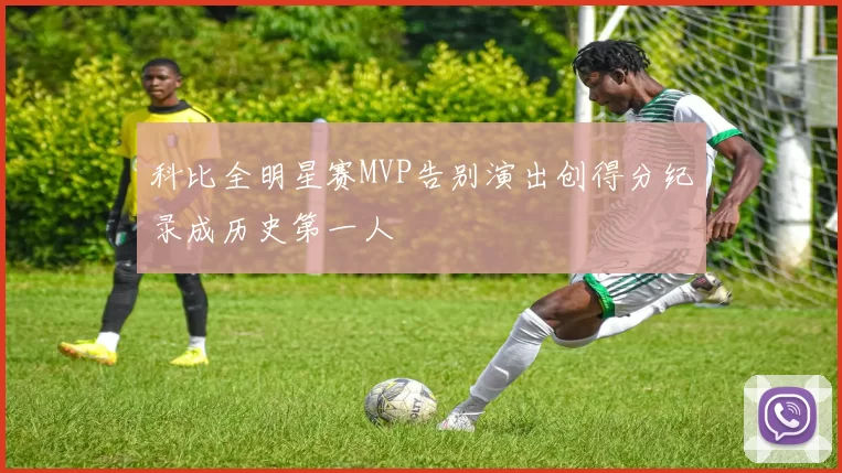 科比全明星赛MVP告别演出创得分纪录成历史第一人