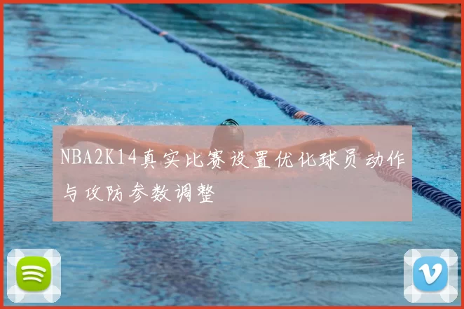 NBA2K14真实比赛设置优化球员动作与攻防参数调整