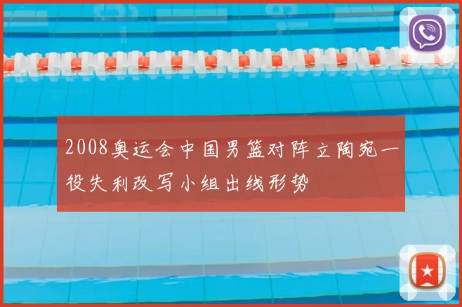 2008奥运会中国男篮对阵立陶宛一役失利改写小组出线形势