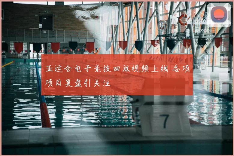 亚运会电子竞技回放视频上线 各项项目复盘引关注