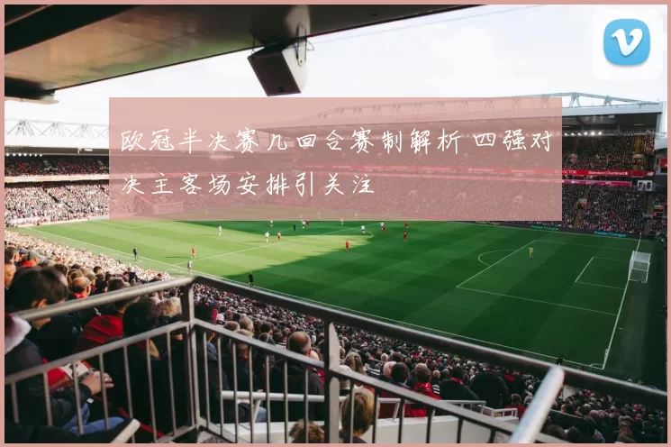 欧冠半决赛几回合赛制解析 四强对决主客场安排引关注