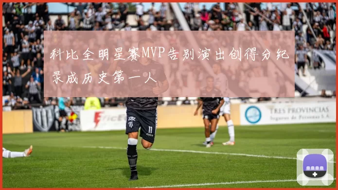 科比全明星赛MVP告别演出创得分纪录成历史第一人