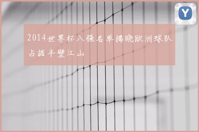 2014世界杯八强名单揭晓欧洲球队占据半壁江山