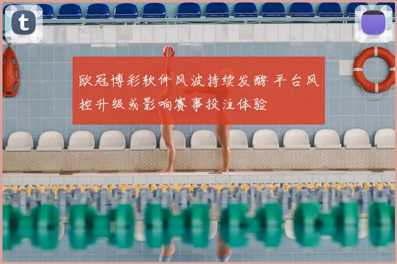 欧冠博彩软件风波持续发酵 平台风控升级或影响赛事投注体验