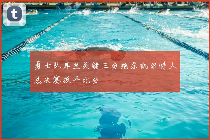 勇士队库里关键三分绝杀凯尔特人总决赛扳平比分