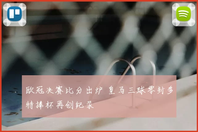 欧冠决赛比分出炉 皇马三球零封多特捧杯再创纪录