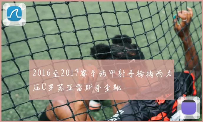 2016至2017赛季西甲射手榜梅西力压C罗苏亚雷斯夺金靴