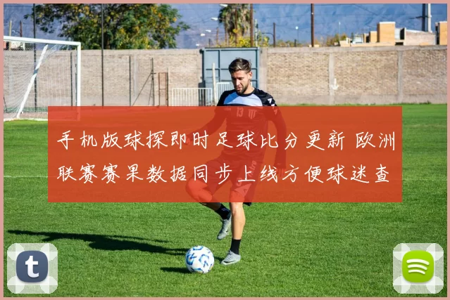 手机版球探即时足球比分更新 欧洲联赛赛果数据同步上线方便球迷查阅