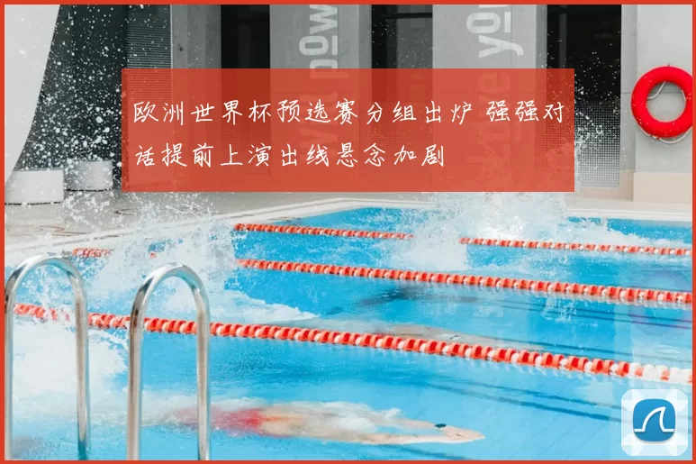 欧洲世界杯预选赛分组出炉 强强对话提前上演出线悬念加剧