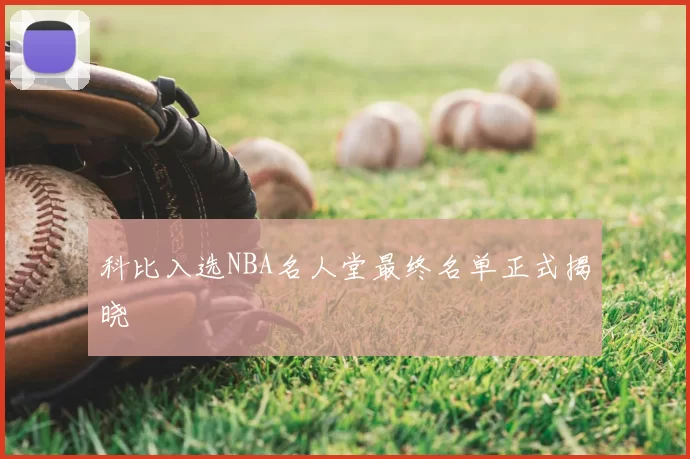 科比入选NBA名人堂最终名单正式揭晓