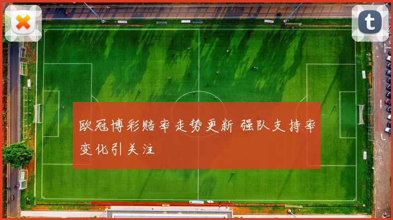 欧冠博彩赔率走势更新 强队支持率变化引关注