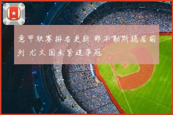 意甲联赛排名更新 那不勒斯稳居前列 尤文国米紧追争冠