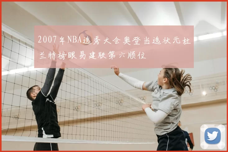 2007年NBA选秀大会奥登当选状元杜兰特榜眼易建联第六顺位