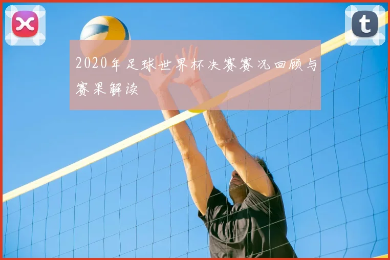 2020年足球世界杯决赛赛况回顾与赛果解读