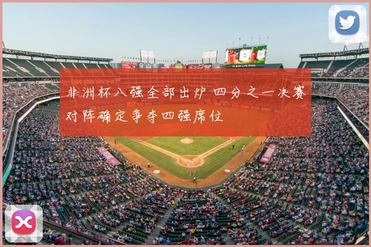 非洲杯八强全部出炉 四分之一决赛对阵确定争夺四强席位
