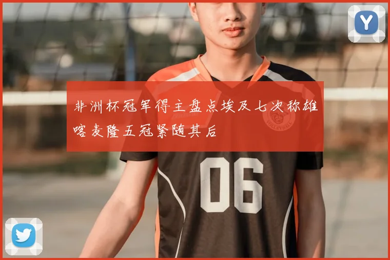 非洲杯冠军得主盘点埃及七次称雄喀麦隆五冠紧随其后