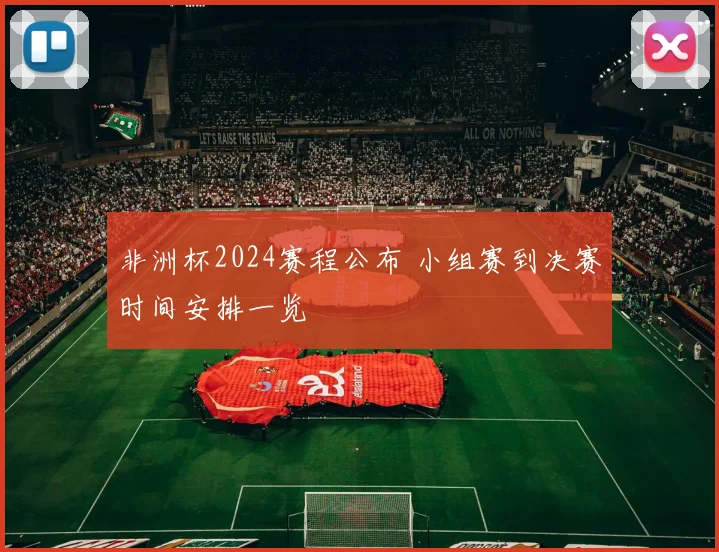 非洲杯2024赛程公布 小组赛到决赛时间安排一览