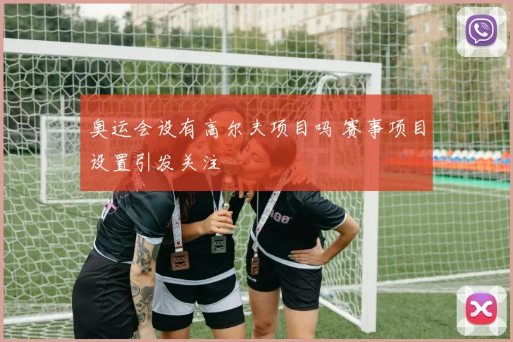 奥运会设有高尔夫项目吗 赛事项目设置引发关注