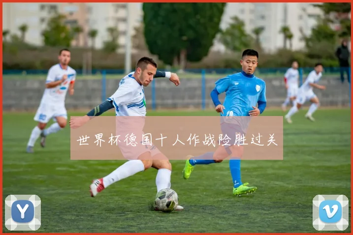 世界杯德国十人作战险胜过关