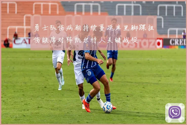 勇士队伤病潮持续蔓延库里脚踝扭伤缺席对阵凯尔特人关键战役