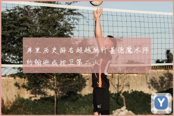 库里历史排名超越纳什基德魔术师约翰逊成控卫第二人
