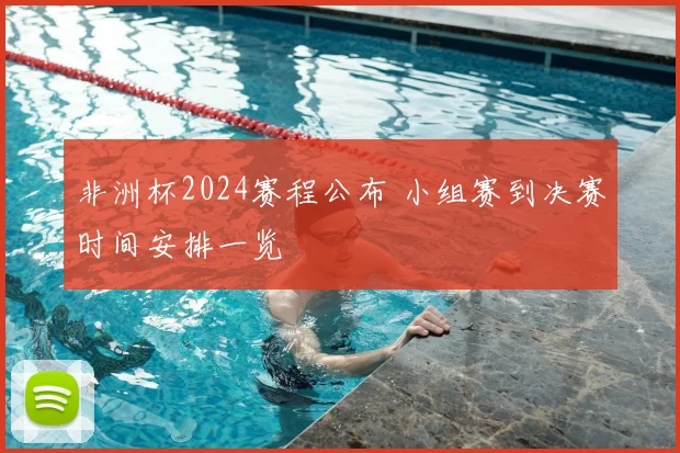 非洲杯2024赛程公布 小组赛到决赛时间安排一览