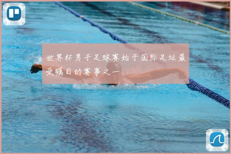 世界杯男子足球赛始于国际足坛最受瞩目的赛事之一