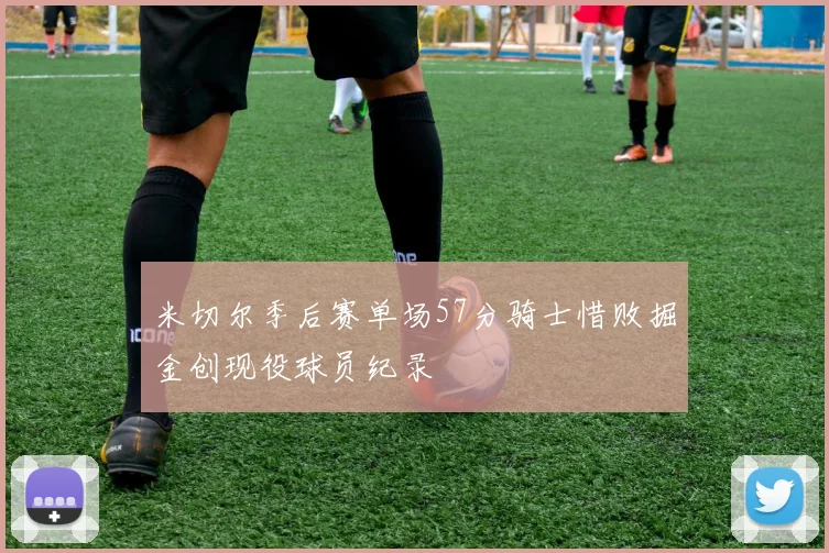 米切尔季后赛单场57分骑士惜败掘金创现役球员纪录